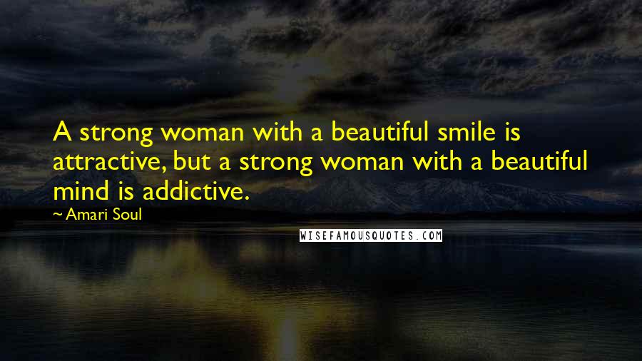 Amari Soul Quotes: A strong woman with a beautiful smile is attractive, but a strong woman with a beautiful mind is addictive.