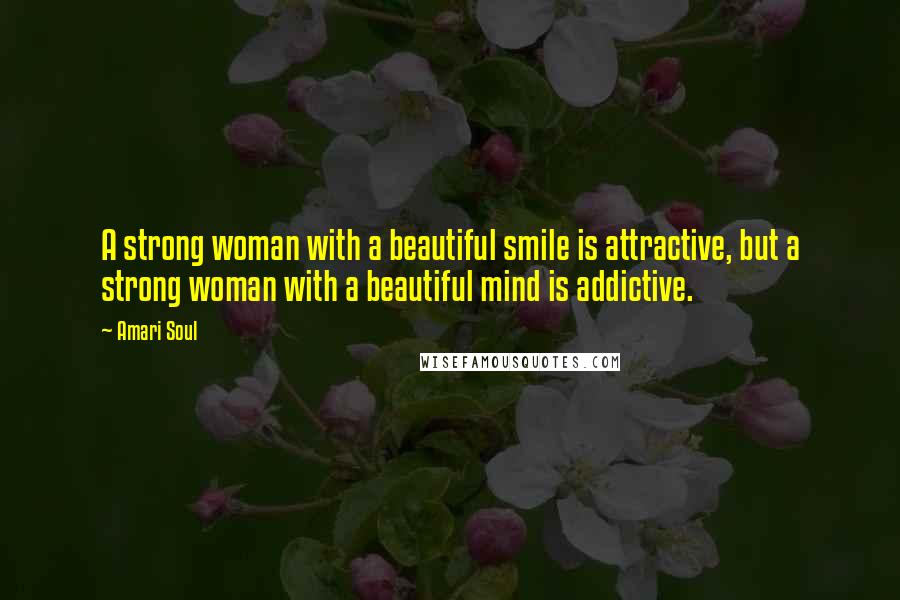 Amari Soul Quotes: A strong woman with a beautiful smile is attractive, but a strong woman with a beautiful mind is addictive.