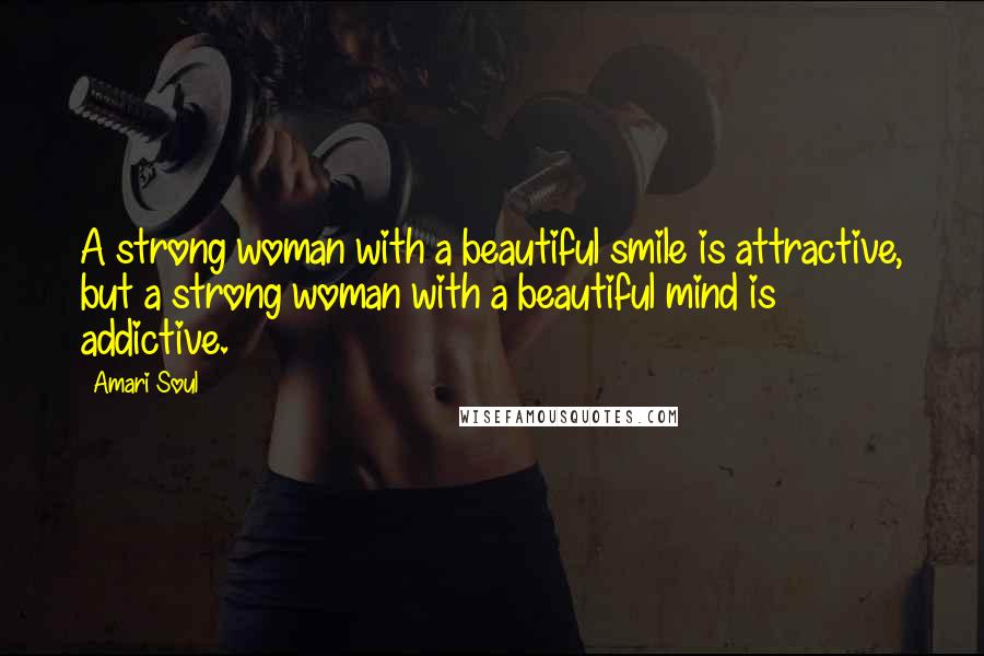 Amari Soul Quotes: A strong woman with a beautiful smile is attractive, but a strong woman with a beautiful mind is addictive.