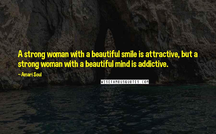 Amari Soul Quotes: A strong woman with a beautiful smile is attractive, but a strong woman with a beautiful mind is addictive.