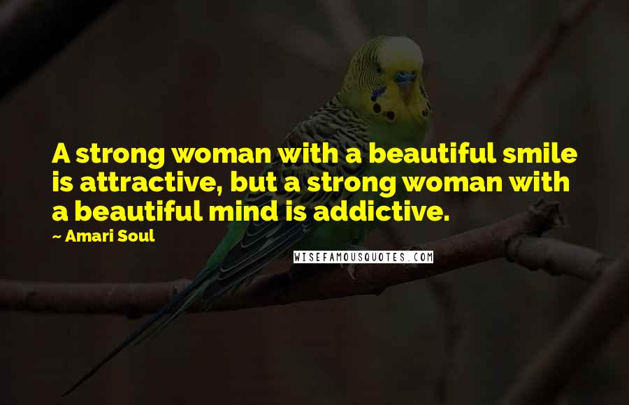 Amari Soul Quotes: A strong woman with a beautiful smile is attractive, but a strong woman with a beautiful mind is addictive.