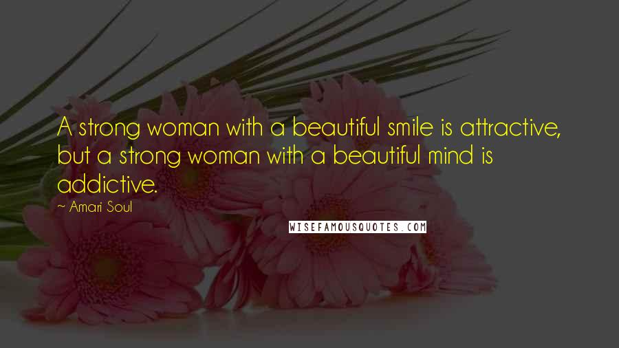 Amari Soul Quotes: A strong woman with a beautiful smile is attractive, but a strong woman with a beautiful mind is addictive.