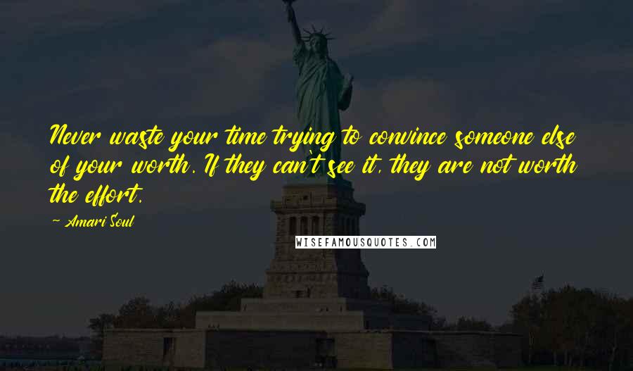 Amari Soul Quotes: Never waste your time trying to convince someone else of your worth. If they can't see it, they are not worth the effort.