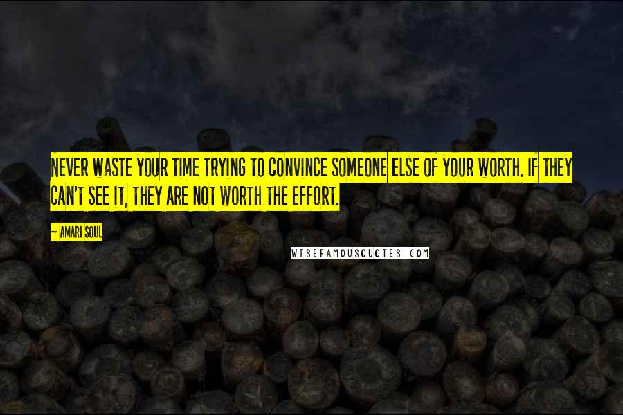 Amari Soul Quotes: Never waste your time trying to convince someone else of your worth. If they can't see it, they are not worth the effort.