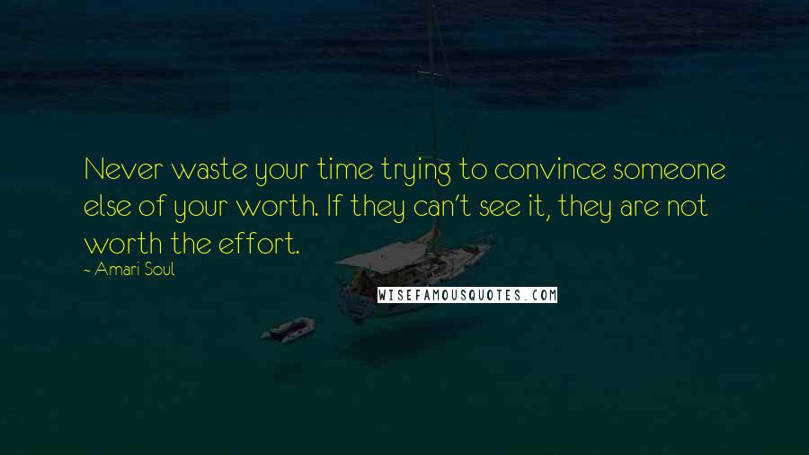 Amari Soul Quotes: Never waste your time trying to convince someone else of your worth. If they can't see it, they are not worth the effort.