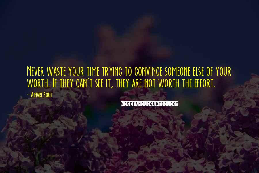 Amari Soul Quotes: Never waste your time trying to convince someone else of your worth. If they can't see it, they are not worth the effort.