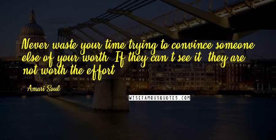 Amari Soul Quotes: Never waste your time trying to convince someone else of your worth. If they can't see it, they are not worth the effort.