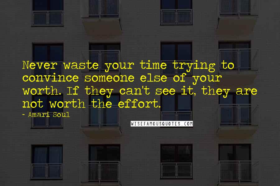 Amari Soul Quotes: Never waste your time trying to convince someone else of your worth. If they can't see it, they are not worth the effort.