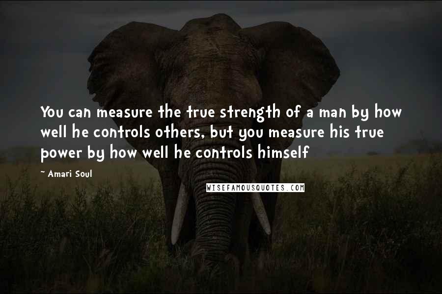 Amari Soul Quotes You can measure the true strength of a man by how