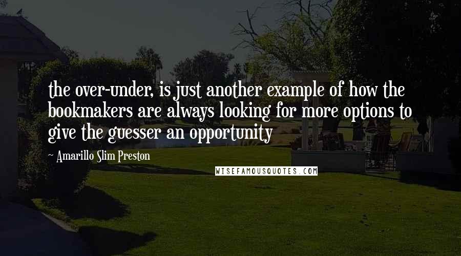 Amarillo Slim Preston Quotes: the over-under, is just another example of how the bookmakers are always looking for more options to give the guesser an opportunity