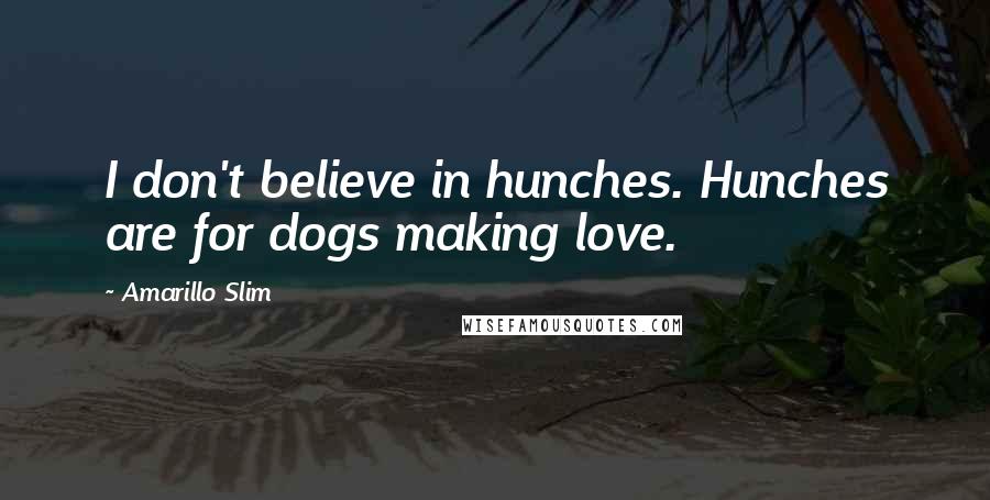 Amarillo Slim Quotes: I don't believe in hunches. Hunches are for dogs making love.