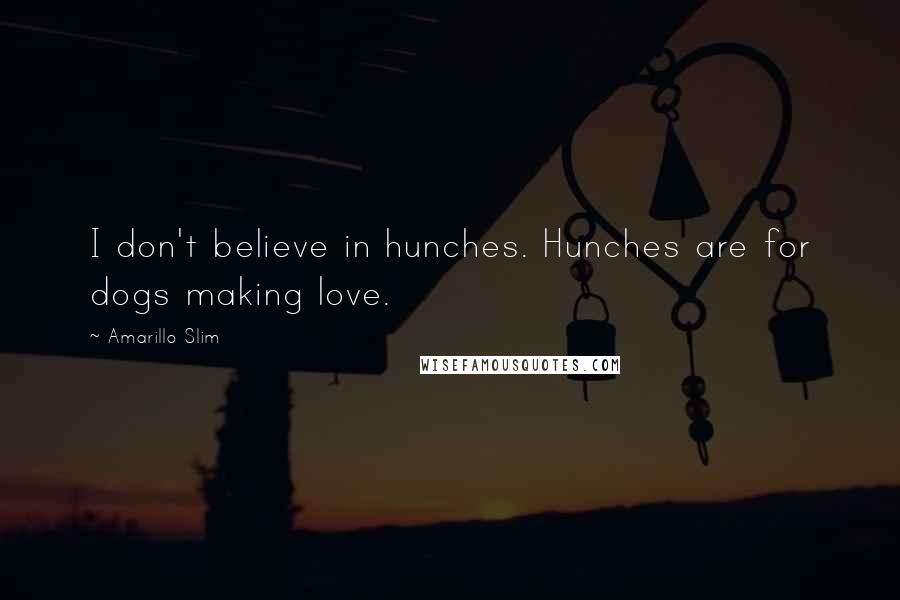 Amarillo Slim Quotes: I don't believe in hunches. Hunches are for dogs making love.