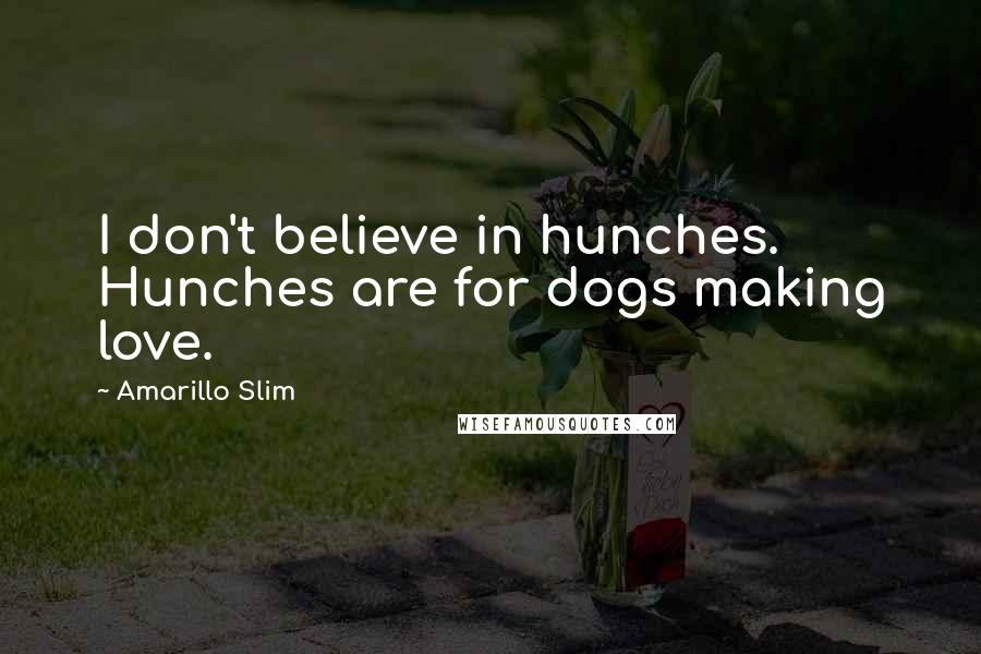 Amarillo Slim Quotes: I don't believe in hunches. Hunches are for dogs making love.