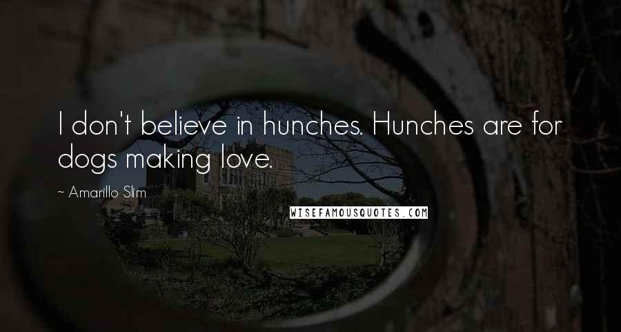 Amarillo Slim Quotes: I don't believe in hunches. Hunches are for dogs making love.