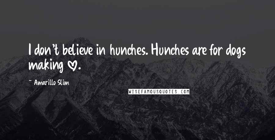 Amarillo Slim Quotes: I don't believe in hunches. Hunches are for dogs making love.