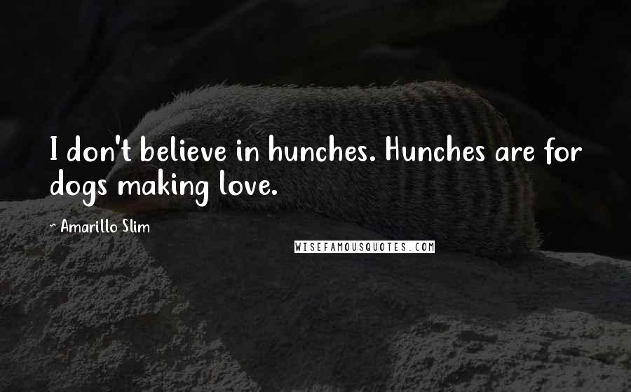 Amarillo Slim Quotes: I don't believe in hunches. Hunches are for dogs making love.