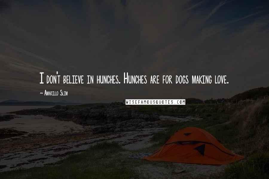 Amarillo Slim Quotes: I don't believe in hunches. Hunches are for dogs making love.