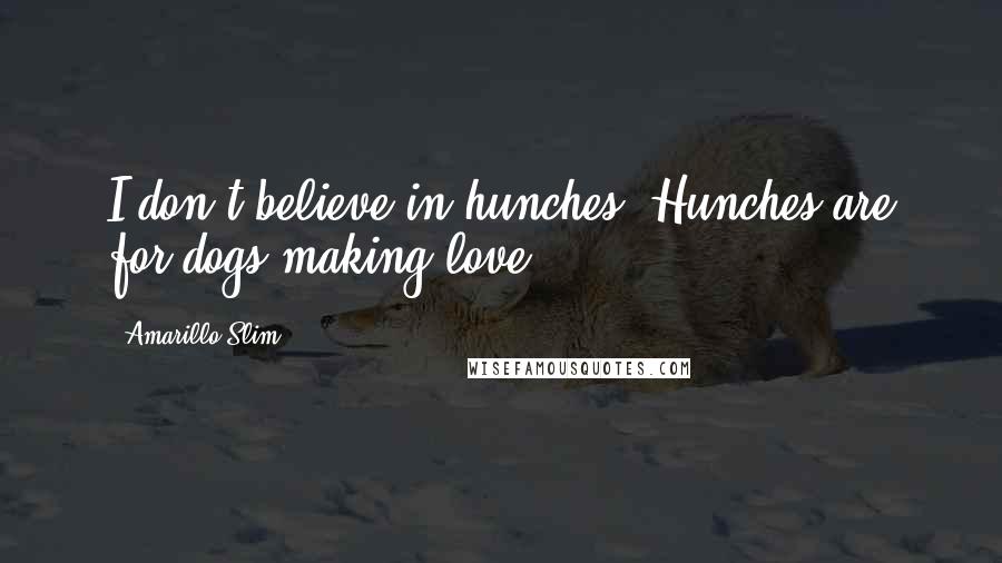 Amarillo Slim Quotes: I don't believe in hunches. Hunches are for dogs making love.
