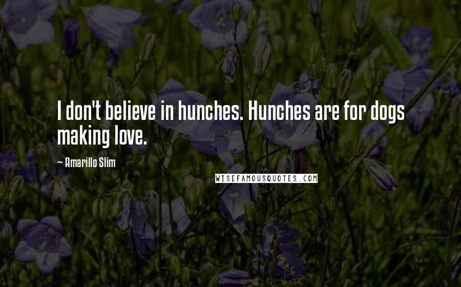 Amarillo Slim Quotes: I don't believe in hunches. Hunches are for dogs making love.