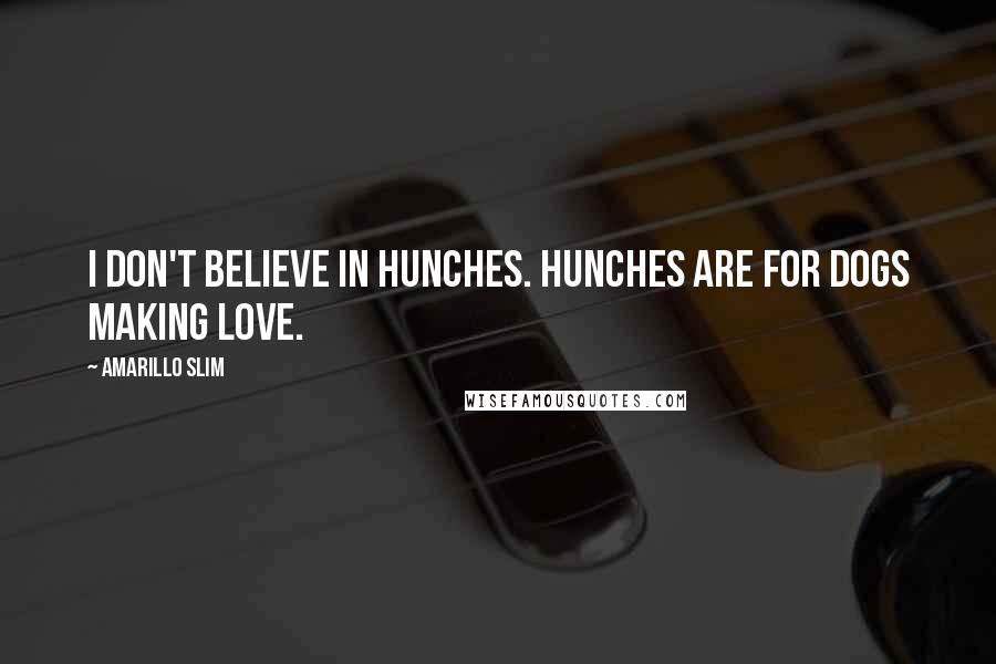 Amarillo Slim Quotes: I don't believe in hunches. Hunches are for dogs making love.