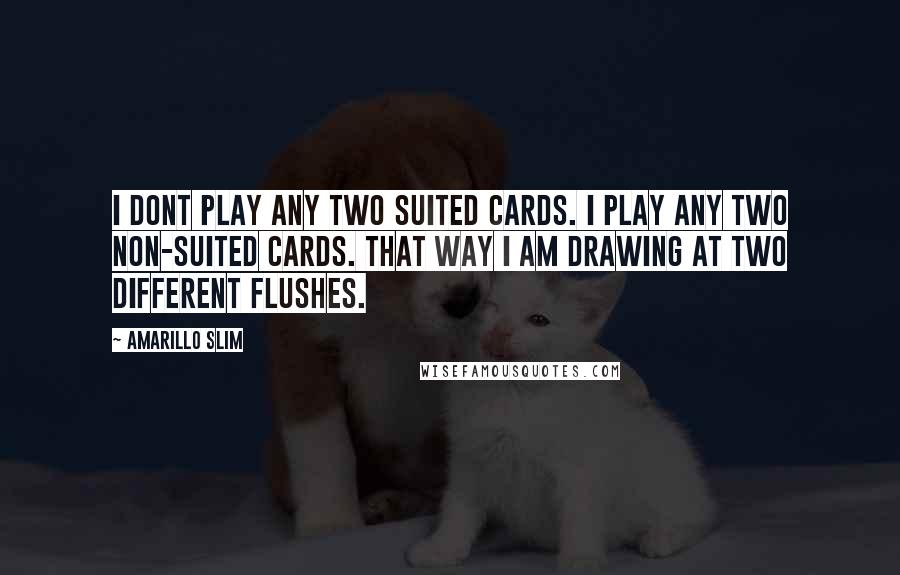 Amarillo Slim Quotes: I dont play any two suited cards. I play any two non-suited cards. That way I am drawing at two different flushes.