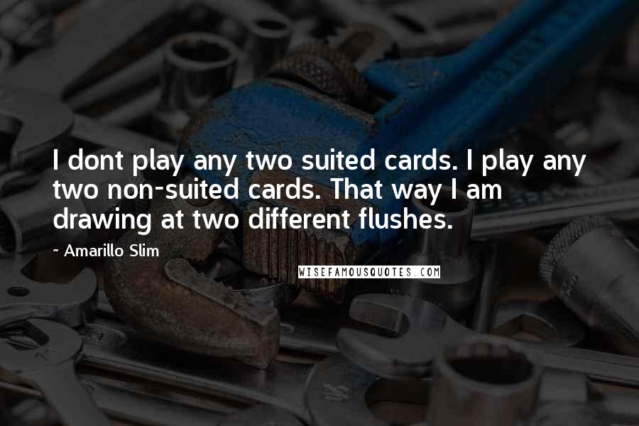 Amarillo Slim Quotes: I dont play any two suited cards. I play any two non-suited cards. That way I am drawing at two different flushes.