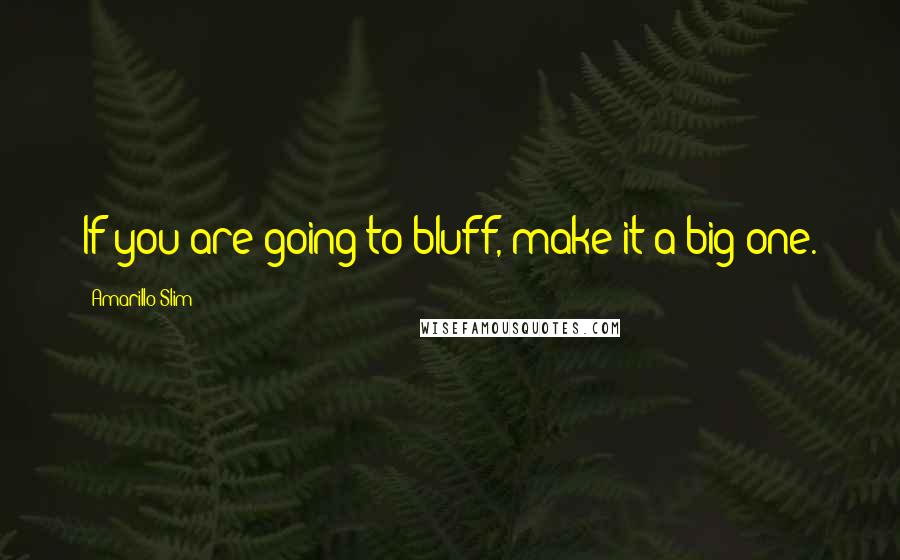 Amarillo Slim Quotes: If you are going to bluff, make it a big one.