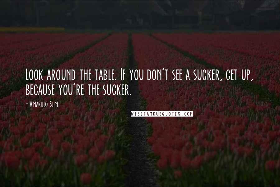 Amarillo Slim Quotes: Look around the table. If you don't see a sucker, get up, because you're the sucker.