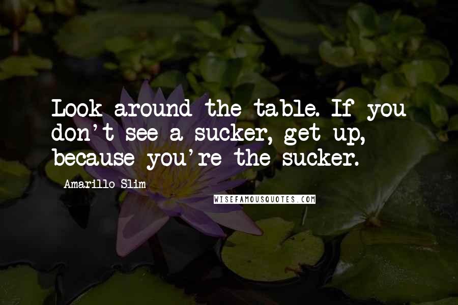 Amarillo Slim Quotes: Look around the table. If you don't see a sucker, get up, because you're the sucker.