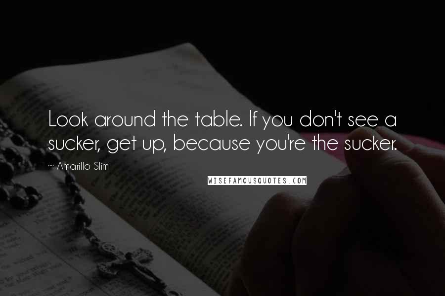 Amarillo Slim Quotes: Look around the table. If you don't see a sucker, get up, because you're the sucker.