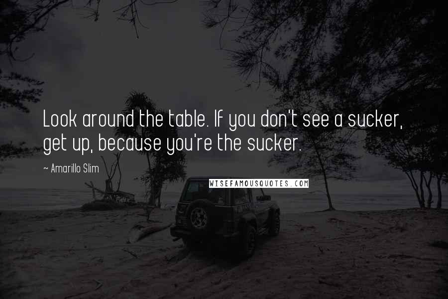 Amarillo Slim Quotes: Look around the table. If you don't see a sucker, get up, because you're the sucker.