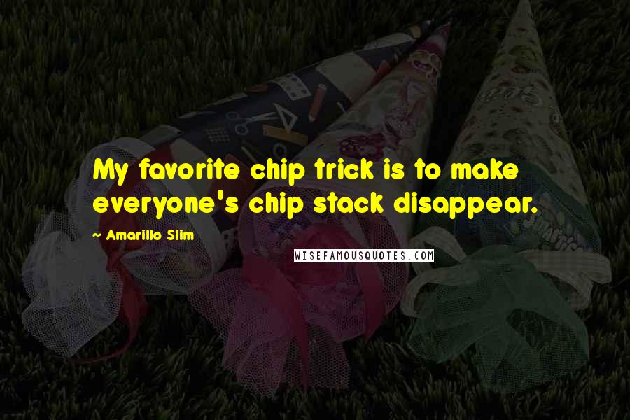 Amarillo Slim Quotes: My favorite chip trick is to make everyone's chip stack disappear.