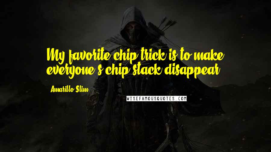 Amarillo Slim Quotes: My favorite chip trick is to make everyone's chip stack disappear.