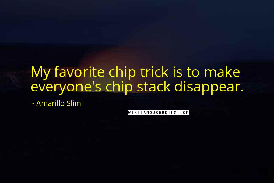 Amarillo Slim Quotes: My favorite chip trick is to make everyone's chip stack disappear.