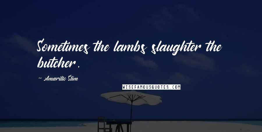 Amarillo Slim Quotes: Sometimes the lambs slaughter the butcher.