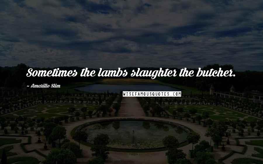 Amarillo Slim Quotes: Sometimes the lambs slaughter the butcher.