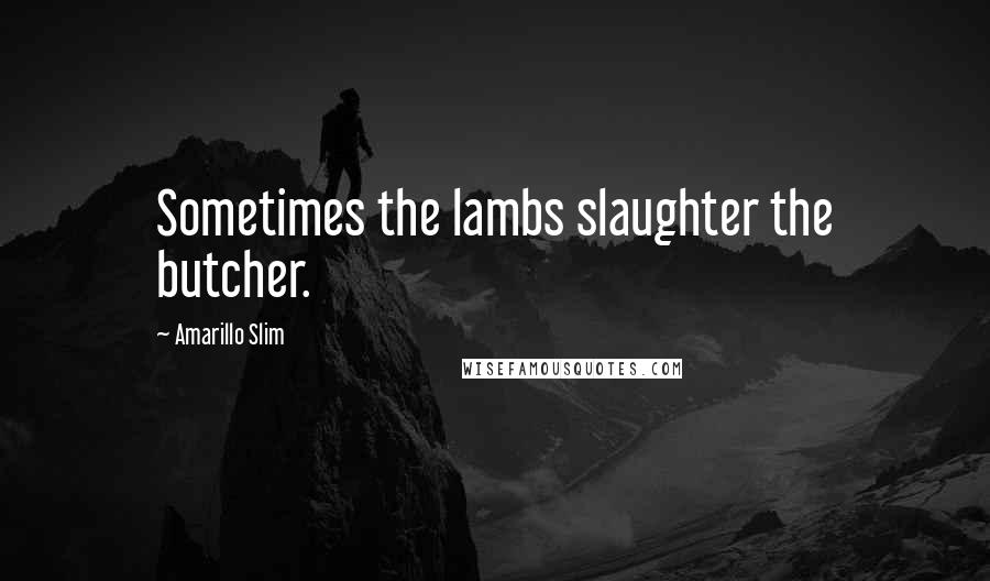 Amarillo Slim Quotes: Sometimes the lambs slaughter the butcher.