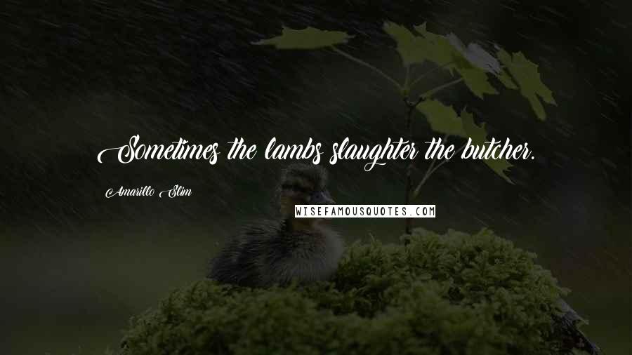 Amarillo Slim Quotes: Sometimes the lambs slaughter the butcher.
