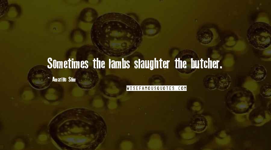 Amarillo Slim Quotes: Sometimes the lambs slaughter the butcher.