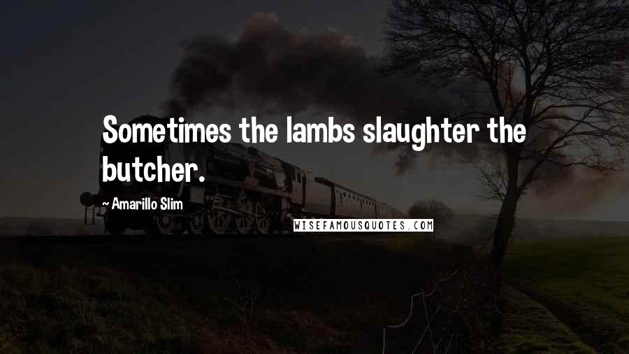 Amarillo Slim Quotes: Sometimes the lambs slaughter the butcher.