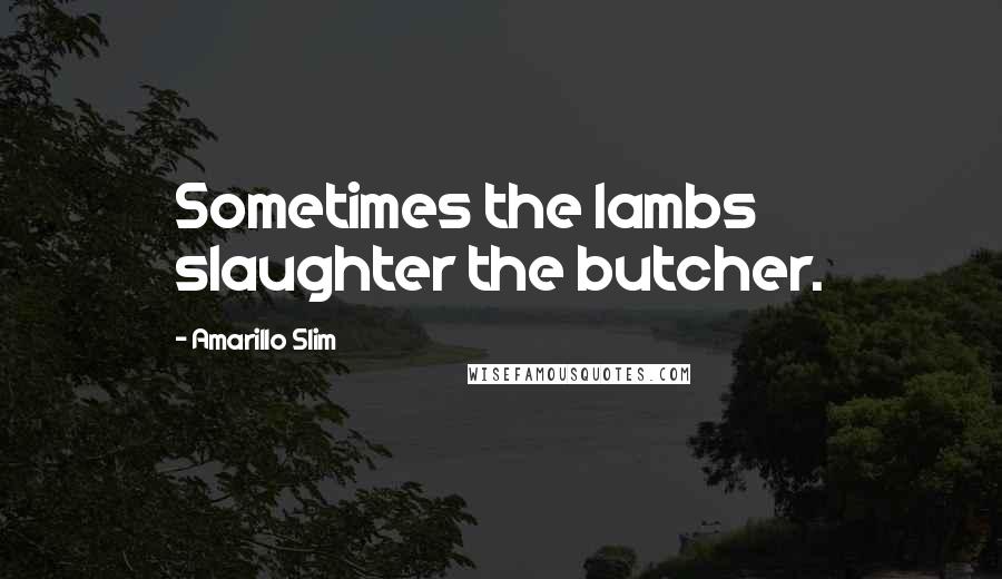Amarillo Slim Quotes: Sometimes the lambs slaughter the butcher.
