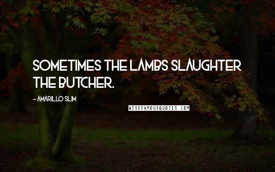 Amarillo Slim Quotes: Sometimes the lambs slaughter the butcher.