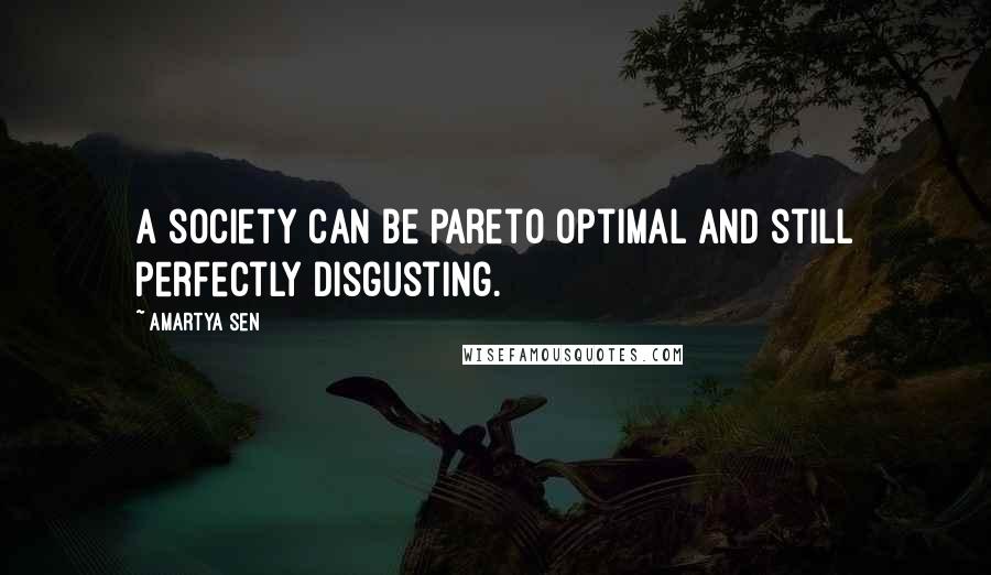 Amartya Sen Quotes: A society can be Pareto optimal and still perfectly disgusting.