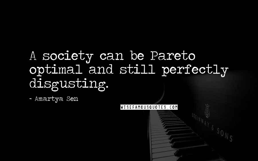 Amartya Sen Quotes: A society can be Pareto optimal and still perfectly disgusting.