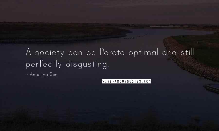 Amartya Sen Quotes: A society can be Pareto optimal and still perfectly disgusting.