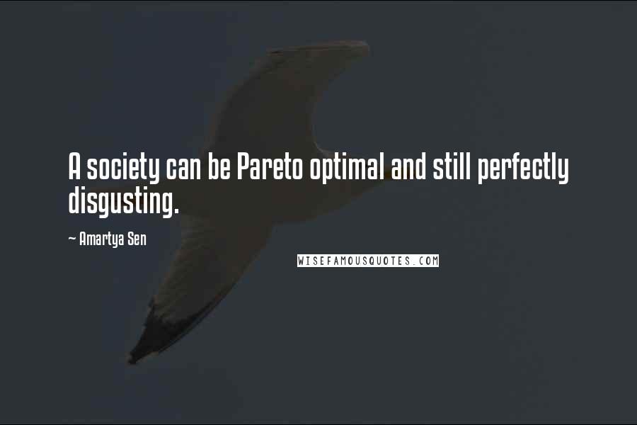 Amartya Sen Quotes: A society can be Pareto optimal and still perfectly disgusting.