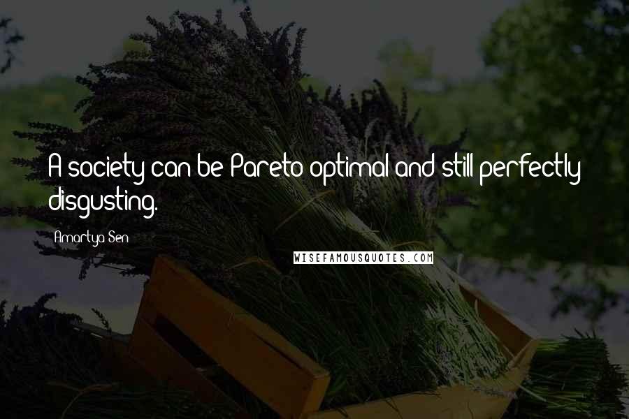 Amartya Sen Quotes: A society can be Pareto optimal and still perfectly disgusting.