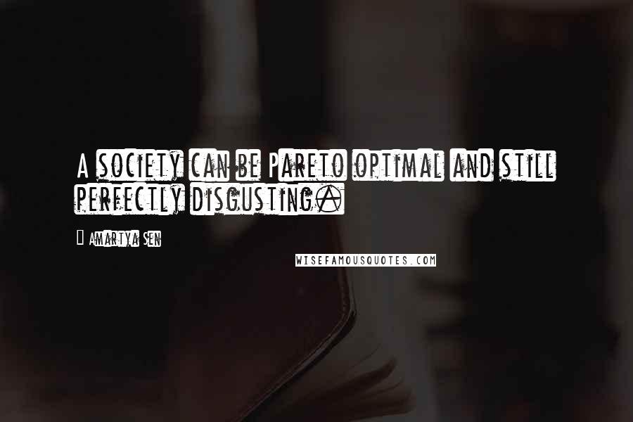 Amartya Sen Quotes: A society can be Pareto optimal and still perfectly disgusting.