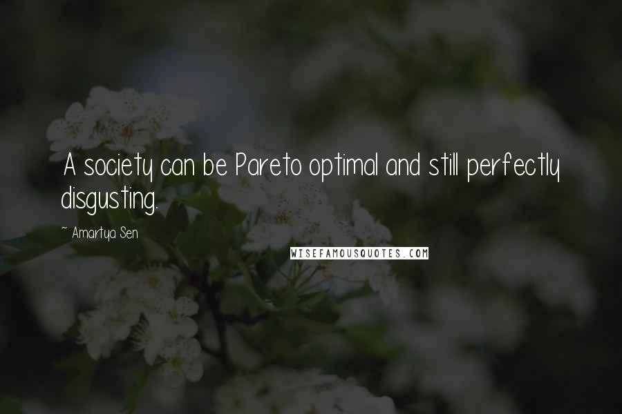 Amartya Sen Quotes: A society can be Pareto optimal and still perfectly disgusting.