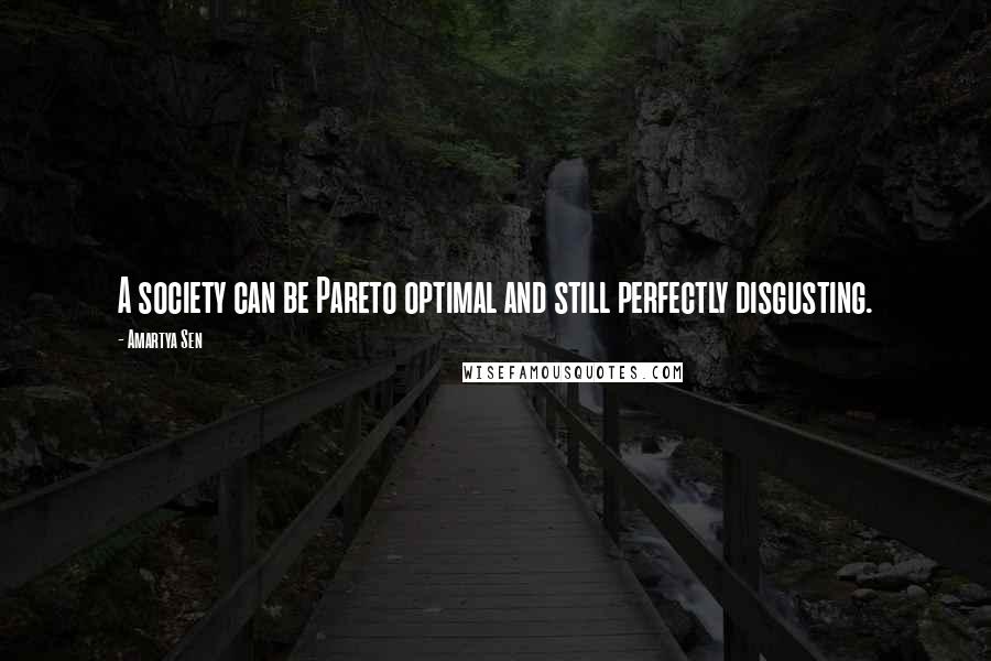 Amartya Sen Quotes: A society can be Pareto optimal and still perfectly disgusting.